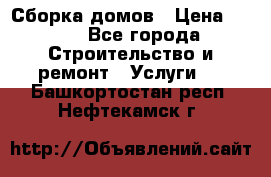 Сборка домов › Цена ­ 100 - Все города Строительство и ремонт » Услуги   . Башкортостан респ.,Нефтекамск г.